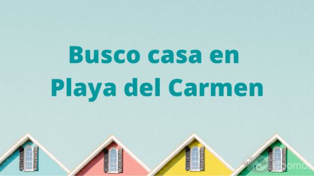 Busco casa en Playa del Carmen